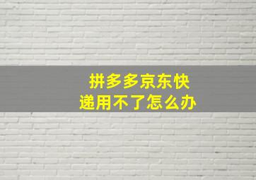 拼多多京东快递用不了怎么办