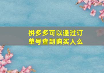 拼多多可以通过订单号查到购买人么