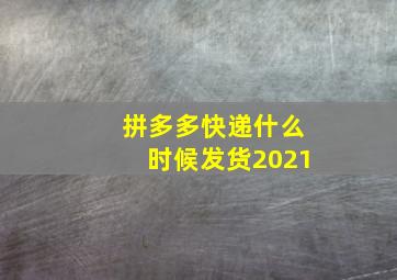 拼多多快递什么时候发货2021