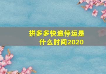 拼多多快递停运是什么时间2020