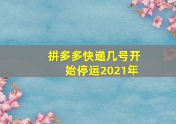 拼多多快递几号开始停运2021年