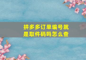 拼多多订单编号就是取件码吗怎么查