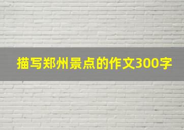 描写郑州景点的作文300字