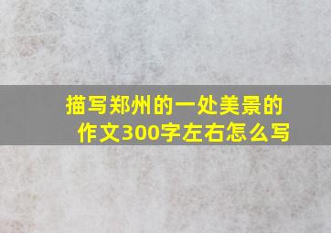 描写郑州的一处美景的作文300字左右怎么写