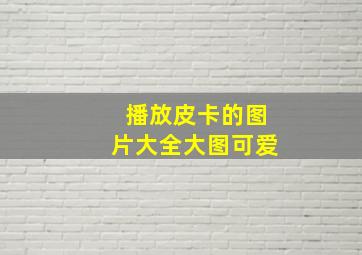 播放皮卡的图片大全大图可爱