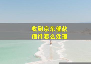 收到京东催款信件怎么处理