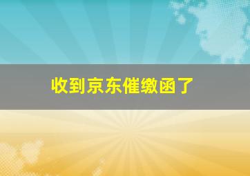 收到京东催缴函了