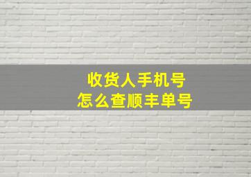 收货人手机号怎么查顺丰单号