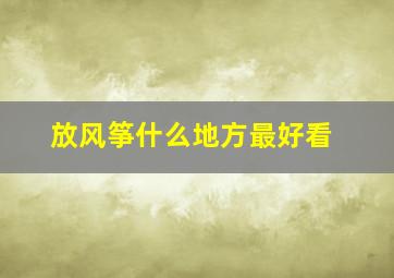 放风筝什么地方最好看