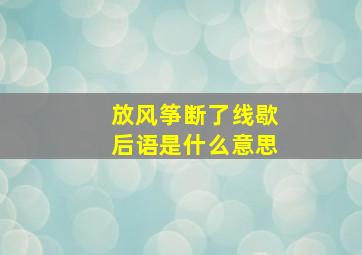 放风筝断了线歇后语是什么意思