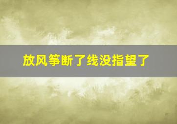 放风筝断了线没指望了