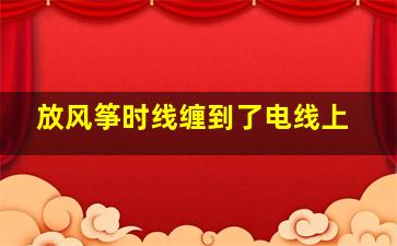 放风筝时线缠到了电线上