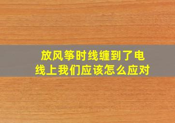 放风筝时线缠到了电线上我们应该怎么应对