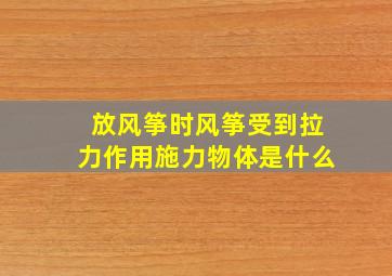 放风筝时风筝受到拉力作用施力物体是什么