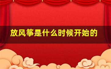 放风筝是什么时候开始的