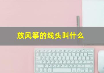 放风筝的线头叫什么