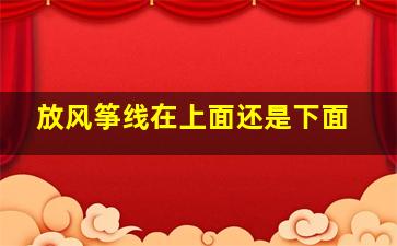 放风筝线在上面还是下面