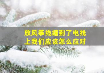 放风筝线缠到了电线上我们应该怎么应对