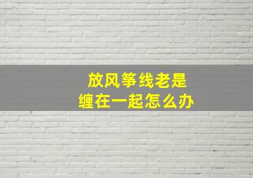 放风筝线老是缠在一起怎么办