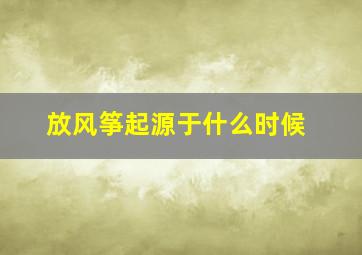 放风筝起源于什么时候