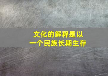 文化的解释是以一个民族长期生存