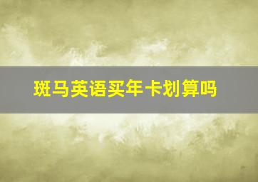 斑马英语买年卡划算吗