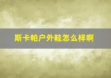 斯卡帕户外鞋怎么样啊