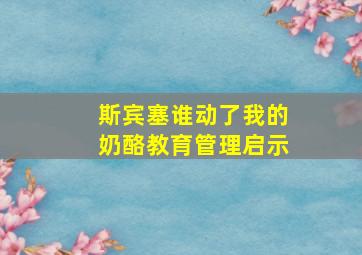 斯宾塞谁动了我的奶酪教育管理启示