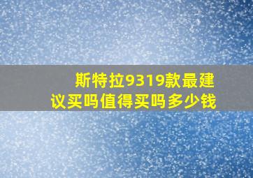 斯特拉9319款最建议买吗值得买吗多少钱