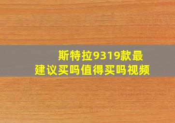 斯特拉9319款最建议买吗值得买吗视频