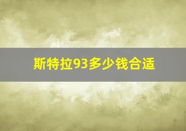 斯特拉93多少钱合适