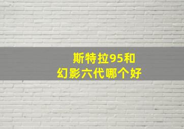 斯特拉95和幻影六代哪个好