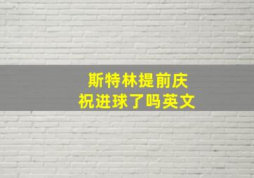 斯特林提前庆祝进球了吗英文