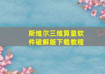 斯维尔三维算量软件破解版下载教程