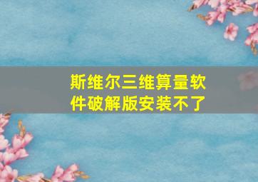 斯维尔三维算量软件破解版安装不了