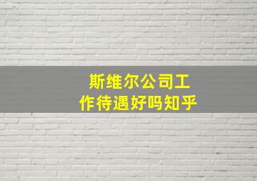 斯维尔公司工作待遇好吗知乎