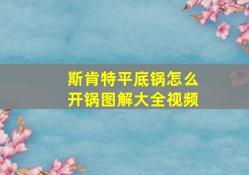 斯肯特平底锅怎么开锅图解大全视频