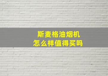 斯麦格油烟机怎么样值得买吗