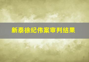 新泰徐纪伟案审判结果