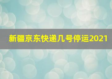 新疆京东快递几号停运2021