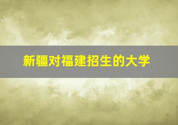 新疆对福建招生的大学