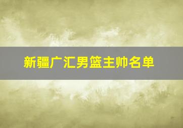 新疆广汇男篮主帅名单