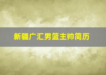 新疆广汇男篮主帅简历