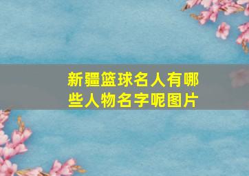 新疆篮球名人有哪些人物名字呢图片