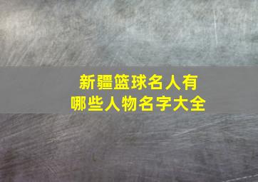 新疆篮球名人有哪些人物名字大全