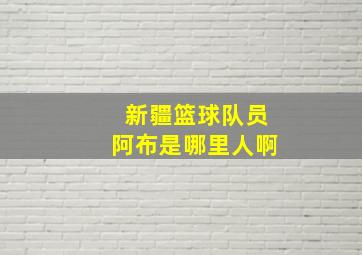 新疆篮球队员阿布是哪里人啊