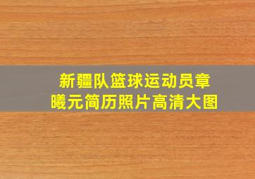 新疆队篮球运动员章曦元简历照片高清大图