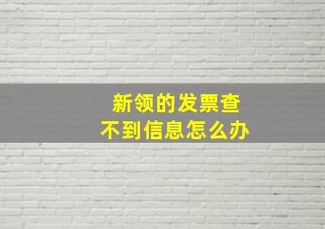 新领的发票查不到信息怎么办