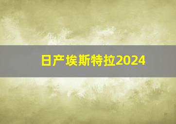 日产埃斯特拉2024