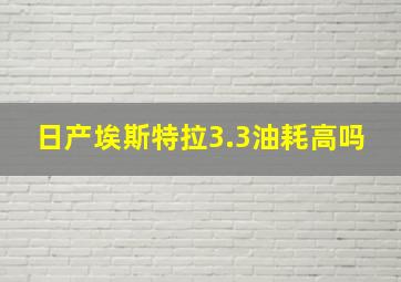 日产埃斯特拉3.3油耗高吗